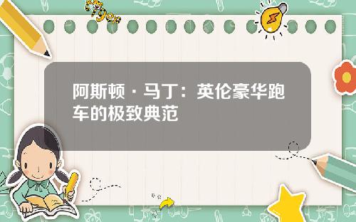 阿斯顿·马丁:英伦豪华跑车的极致典范