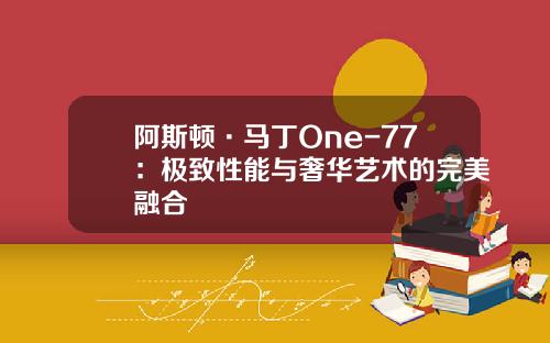 阿斯顿·马丁One-77：极致性能与奢华艺术的完美融合