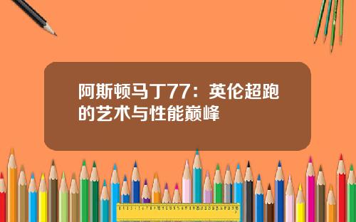 阿斯顿马丁77：英伦超跑的艺术与性能巅峰