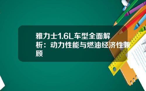 雅力士1.6L车型全面解析：动力性能与燃油经济性兼顾