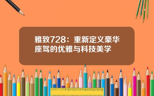雅致728：重新定义豪华座驾的优雅与科技美学
