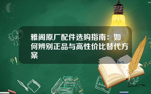 雅阁原厂配件选购指南：如何辨别正品与高性价比替代方案