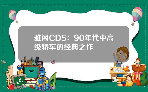 雅阁CD5：90年代中高级轿车的经典之作