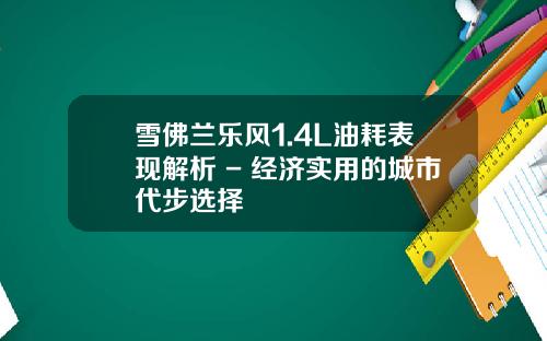 雪佛兰乐风1.4L油耗表现解析 - 经济实用的城市代步选择