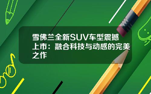 雪佛兰全新SUV车型震撼上市：融合科技与动感的完美之作