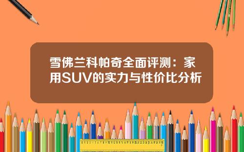 雪佛兰科帕奇全面评测：家用SUV的实力与性价比分析