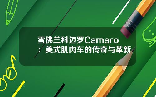雪佛兰科迈罗Camaro：美式肌肉车的传奇与革新