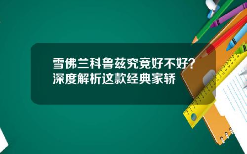 雪佛兰科鲁兹究竟好不好？深度解析这款经典家轿