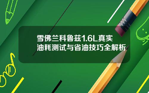 雪佛兰科鲁兹1.6L真实油耗测试与省油技巧全解析