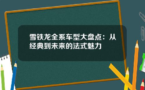 雪铁龙全系车型大盘点：从经典到未来的法式魅力
