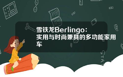 雪铁龙Berlingo：实用与时尚兼具的多功能家用车
