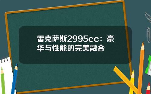 雷克萨斯2995cc：豪华与性能的完美融合