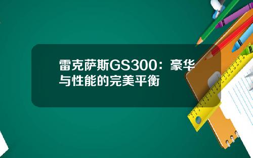 雷克萨斯GS300：豪华与性能的完美平衡