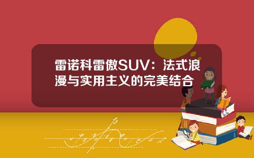 雷诺科雷傲SUV：法式浪漫与实用主义的完美结合