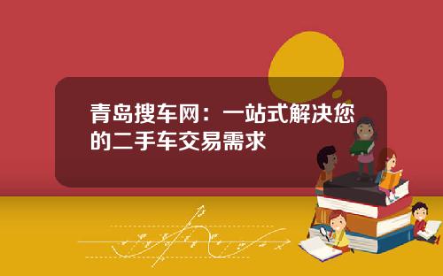 青岛搜车网：一站式解决您的二手车交易需求