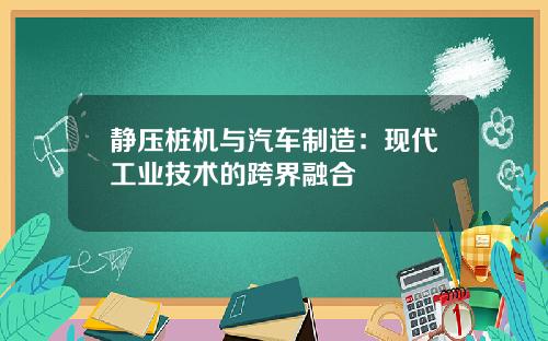 静压桩机与汽车制造：现代工业技术的跨界融合