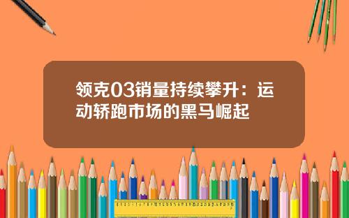 领克03销量持续攀升：运动轿跑市场的黑马崛起