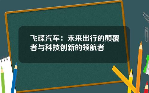 飞碟汽车：未来出行的颠覆者与科技创新的领航者