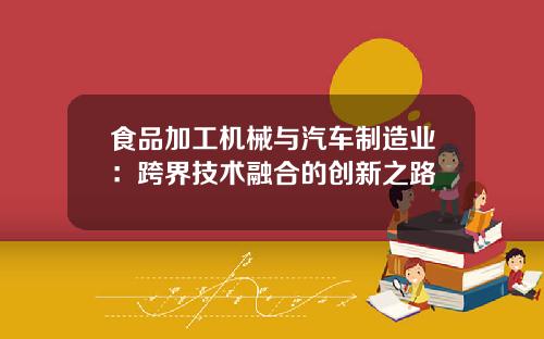食品加工机械与汽车制造业：跨界技术融合的创新之路
