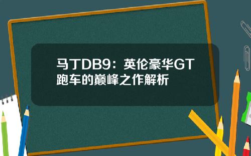 马丁DB9：英伦豪华GT跑车的巅峰之作解析