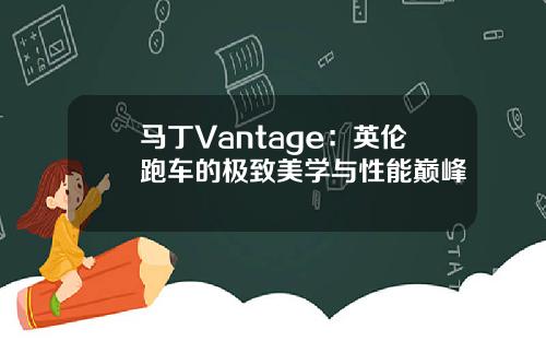 马丁Vantage：英伦跑车的极致美学与性能巅峰