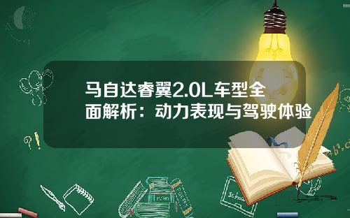 马自达睿翼2.0L车型全面解析：动力表现与驾驶体验