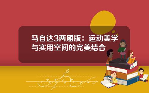 马自达3两厢版：运动美学与实用空间的完美结合