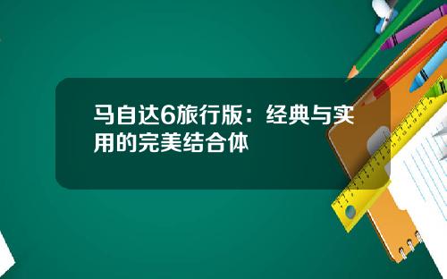 马自达6旅行版：经典与实用的完美结合体