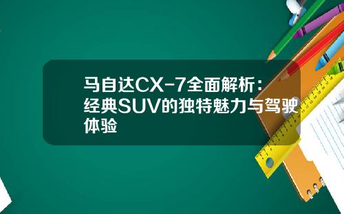 马自达CX-7全面解析：经典SUV的独特魅力与驾驶体验