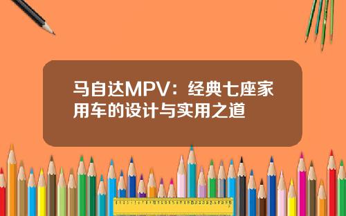 马自达MPV：经典七座家用车的设计与实用之道