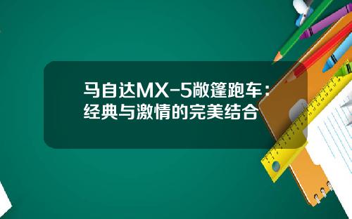马自达MX-5敞篷跑车：经典与激情的完美结合