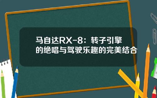 马自达RX-8：转子引擎的绝唱与驾驶乐趣的完美结合