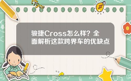 骏捷Cross怎么样？全面解析这款跨界车的优缺点