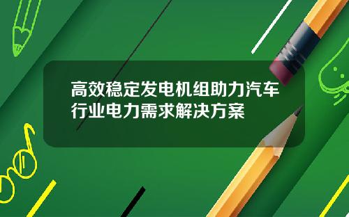 高效稳定发电机组助力汽车行业电力需求解决方案