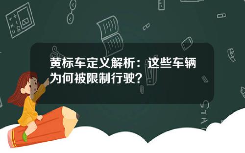黄标车定义解析：这些车辆为何被限制行驶？