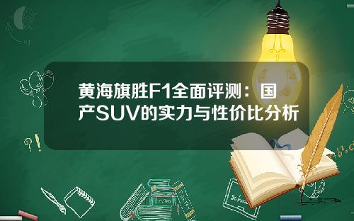 黄海旗胜F1全面评测：国产SUV的实力与性价比分析