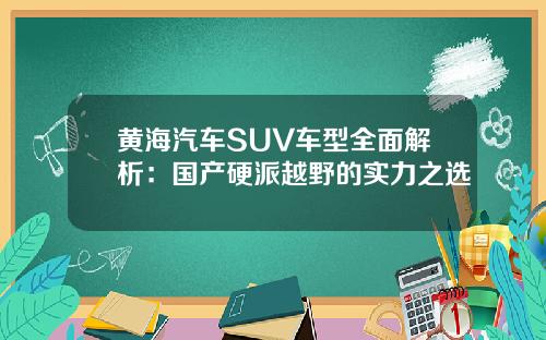 黄海汽车SUV车型全面解析：国产硬派越野的实力之选