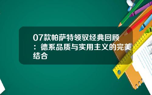 07款帕萨特领驭经典回顾：德系品质与实用主义的完美结合