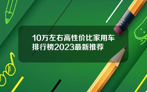 10万左右高性价比家用车排行榜2023最新推荐