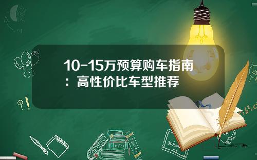 10-15万预算购车指南：高性价比车型推荐