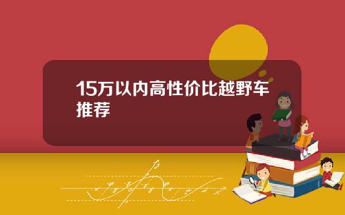 15万以内高性价比越野车推荐