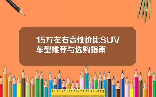 15万左右高性价比SUV车型推荐与选购指南