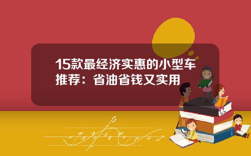 15款最经济实惠的小型车推荐：省油省钱又实用