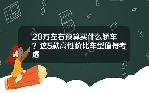 20万左右预算买什么轿车?这5款高性价比车型值得考虑