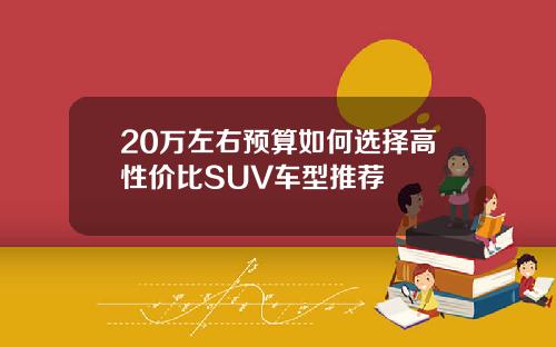 20万左右预算如何选择高性价比SUV车型推荐