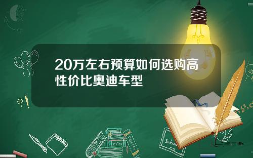 20万左右预算如何选购高性价比奥迪车型