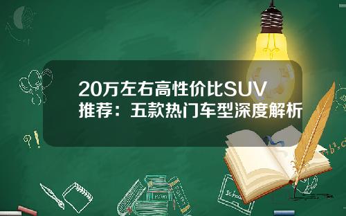 20万左右高性价比SUV推荐：五款热门车型深度解析