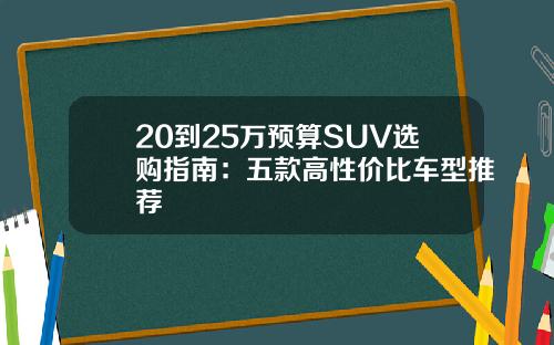 20到25万预算SUV选购指南：五款高性价比车型推荐