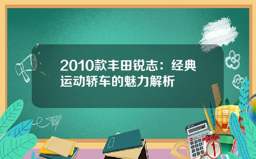 2010款丰田锐志：经典运动轿车的魅力解析