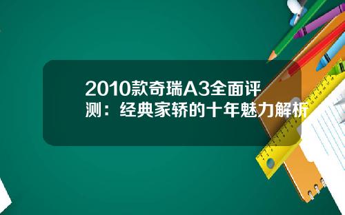 2010款奇瑞A3全面评测：经典家轿的十年魅力解析